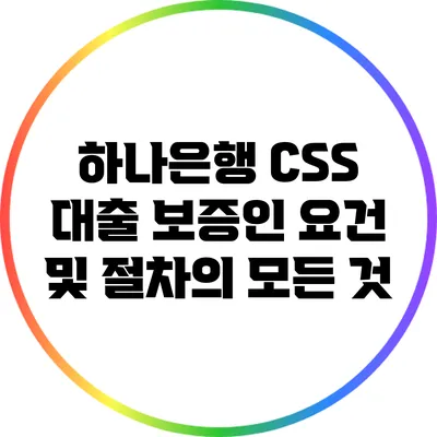 하나은행 CSS 대출: 보증인 요건 및 절차의 모든 것