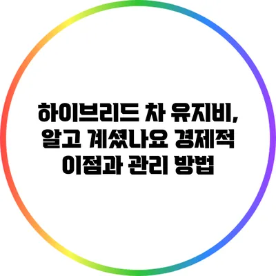하이브리드 차 유지비, 알고 계셨나요? 경제적 이점과 관리 방법