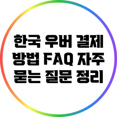 한국 우버 결제 방법 FAQ: 자주 묻는 질문 정리
