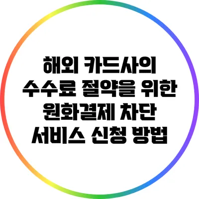 해외 카드사의 수수료 절약을 위한 원화결제 차단 서비스 신청 방법