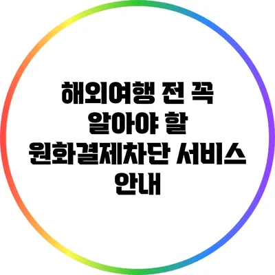해외여행 전 꼭 알아야 할 원화결제차단 서비스 안내