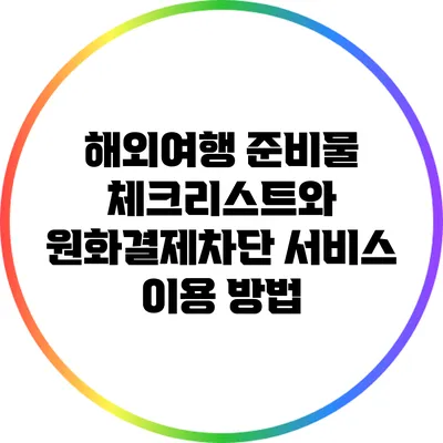 해외여행 준비물 체크리스트와 원화결제차단 서비스 이용 방법