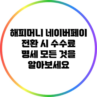 해피머니 네이버페이 전환 시 수수료 명세: 모든 것을 알아보세요