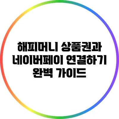 해피머니 상품권과 네이버페이 연결하기 완벽 가이드