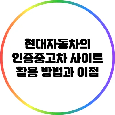 현대자동차의 인증중고차 사이트 활용 방법과 이점