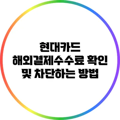 현대카드 해외결제수수료 확인 및 차단하는 방법