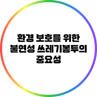 환경 보호를 위한 불연성 쓰레기봉투의 중요성