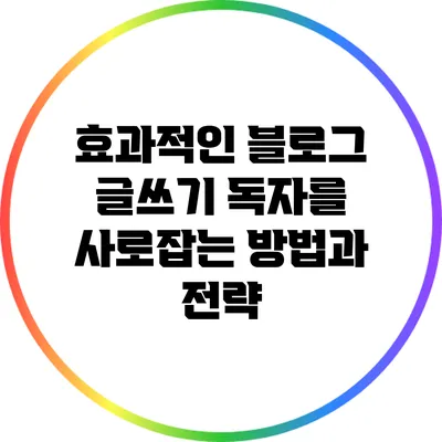효과적인 블로그 글쓰기: 독자를 사로잡는 방법과 전략