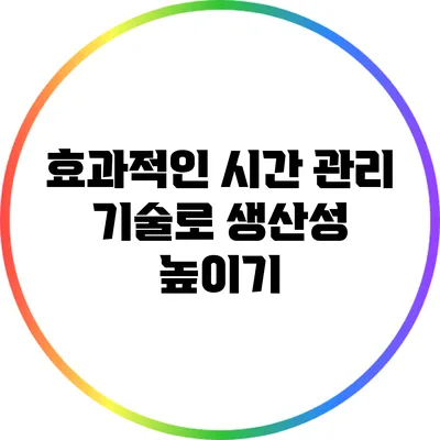효과적인 시간 관리 기술로 생산성 높이기