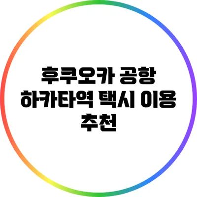 후쿠오카 공항 하카타역 택시 이용 추천