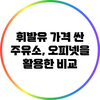휘발유 가격 싼 주유소, 오피넷을 활용한 비교