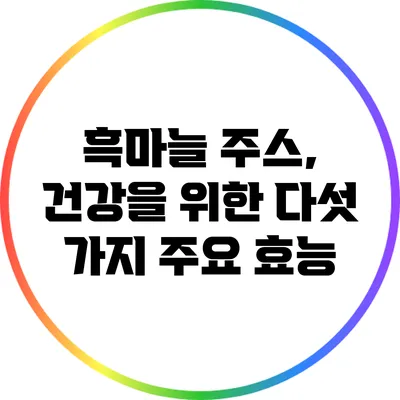 흑마늘 주스, 건강을 위한 다섯 가지 주요 효능