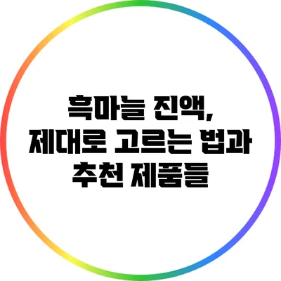 흑마늘 진액, 제대로 고르는 법과 추천 제품들