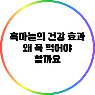 흑마늘의 건강 효과: 왜 꼭 먹어야 할까요?