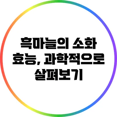 흑마늘의 소화 효능, 과학적으로 살펴보기