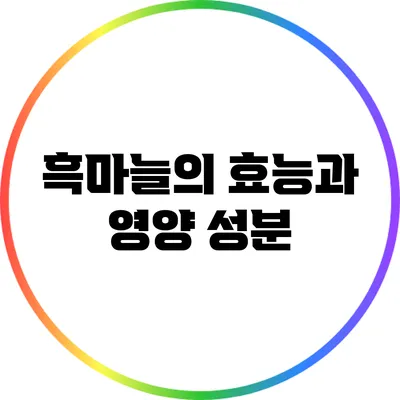 흑마늘의 효능과 영양 성분