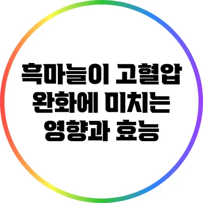 흑마늘이 고혈압 완화에 미치는 영향과 효능