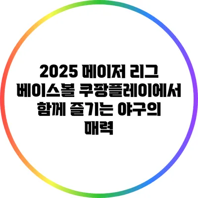 2025 메이저 리그 베이스볼: 쿠팡플레이에서 함께 즐기는 야구의 매력
