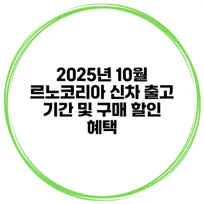 2025년 10월 르노코리아 신차 출고 기간 및 구매 할인 혜택