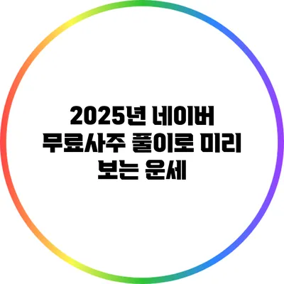 2025년 네이버 무료사주 풀이로 미리 보는 운세