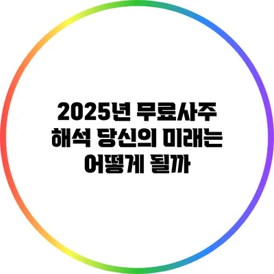 2025년 무료사주 해석: 당신의 미래는 어떻게 될까?
