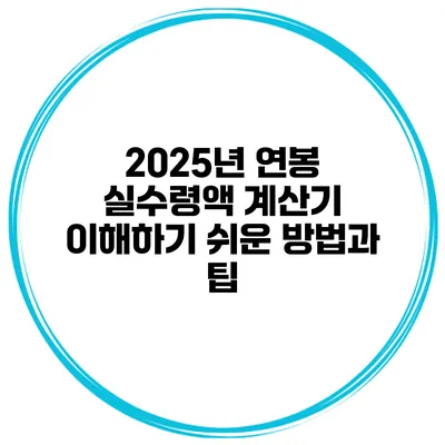 2025년 연봉 실수령액 계산기: 이해하기 쉬운 방법과 팁