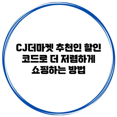 CJ더마켓 추천인 할인 코드로 더 저렴하게 쇼핑하는 방법