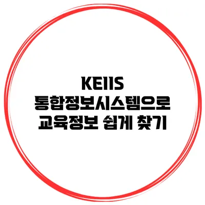 KEIIS 통합정보시스템으로 교육정보 쉽게 찾기