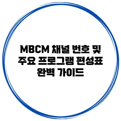 MBCM 채널 번호 및 주요 프로그램 편성표 완벽 가이드