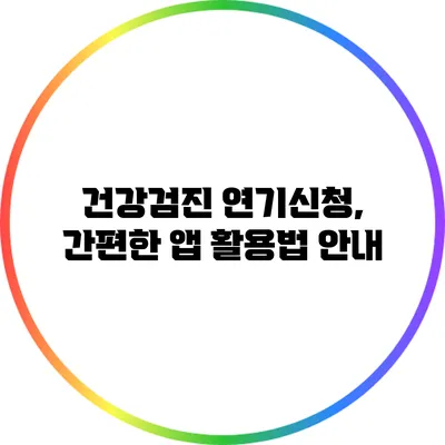 건강검진 연기신청, 간편한 앱 활용법 안내