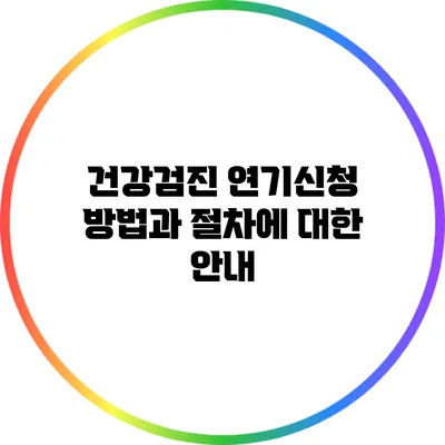 건강검진 연기신청 방법과 절차에 대한 안내
