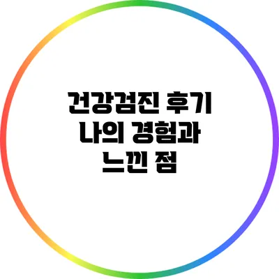 건강검진 후기: 나의 경험과 느낀 점