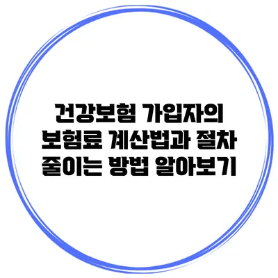 건강보험 가입자의 보험료 계산법과 절차 줄이는 방법 알아보기
