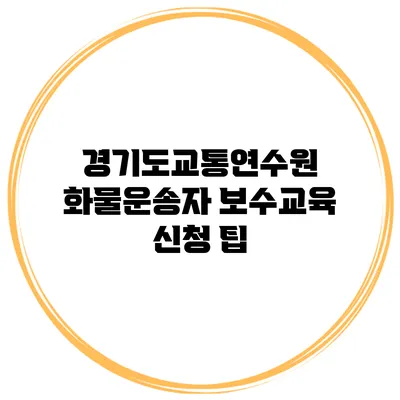 경기도교통연수원 화물운송자 보수교육 신청 팁