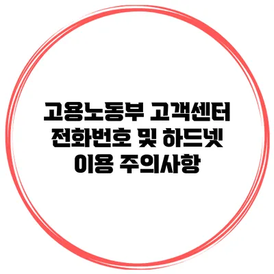 고용노동부 고객센터 전화번호 및 하드넷 이용 주의사항