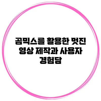 곰믹스를 활용한 멋진 영상 제작과 사용자 경험담
