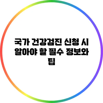국가 건강검진 신청 시 알아야 할 필수 정보와 팁