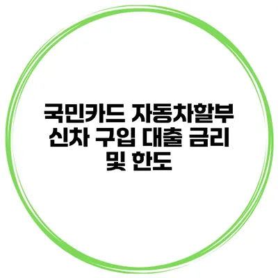국민카드 자동차할부 신차 구입 대출 금리 및 한도
