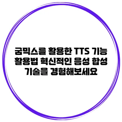 굼믹스를 활용한 TTS 기능 활용법: 혁신적인 음성 합성 기술을 경험해보세요