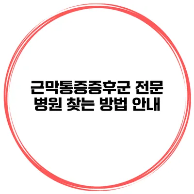 근막통증증후군 전문 병원 찾는 방법 안내
