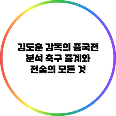 김도훈 감독의 중국전 분석: 축구 중계와 전술의 모든 것