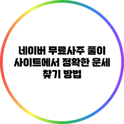 네이버 무료사주 풀이 사이트에서 정확한 운세 찾기 방법