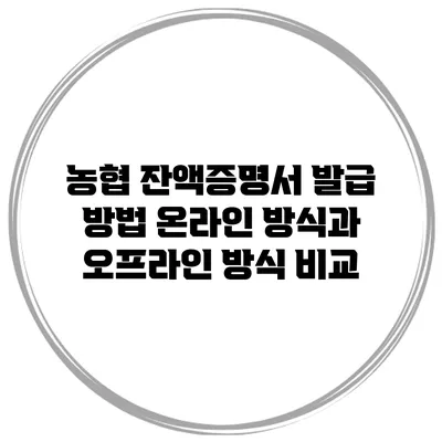 농협 잔액증명서 발급 방법 온라인 방식과 오프라인 방식 비교