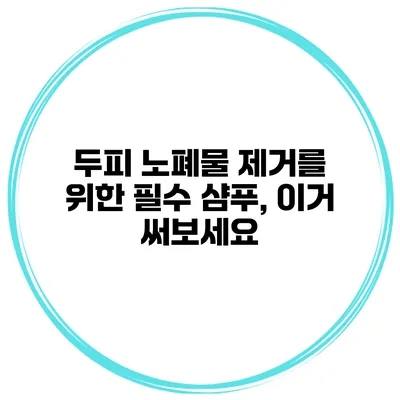 두피 노폐물 제거를 위한 필수 샴푸, 이거 써보세요