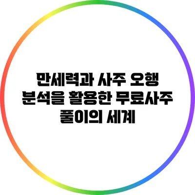 만세력과 사주 오행 분석을 활용한 무료사주 풀이의 세계