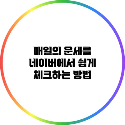 매일의 운세를 네이버에서 쉽게 체크하는 방법