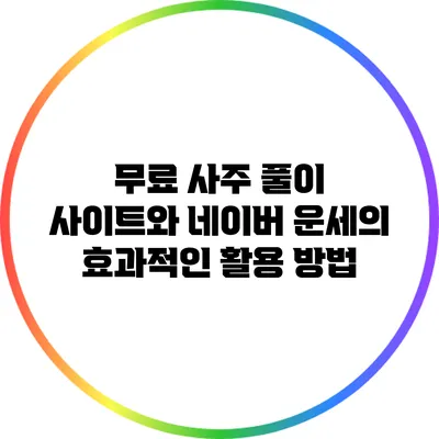 무료 사주 풀이 사이트와 네이버 운세의 효과적인 활용 방법