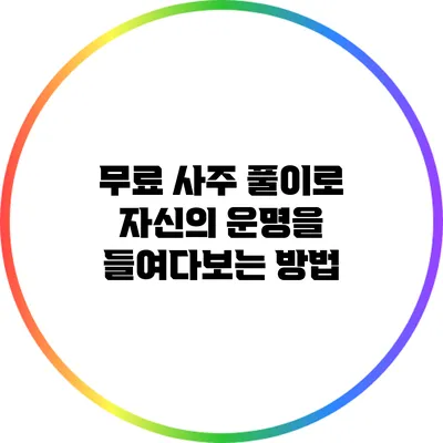 무료 사주 풀이로 자신의 운명을 들여다보는 방법