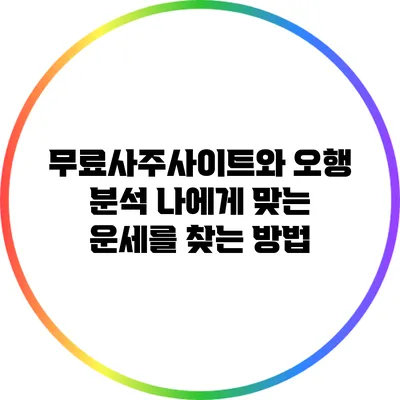 무료사주사이트와 오행 분석: 나에게 맞는 운세를 찾는 방법