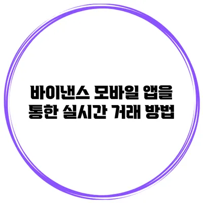 바이낸스 모바일 앱을 통한 실시간 거래 방법